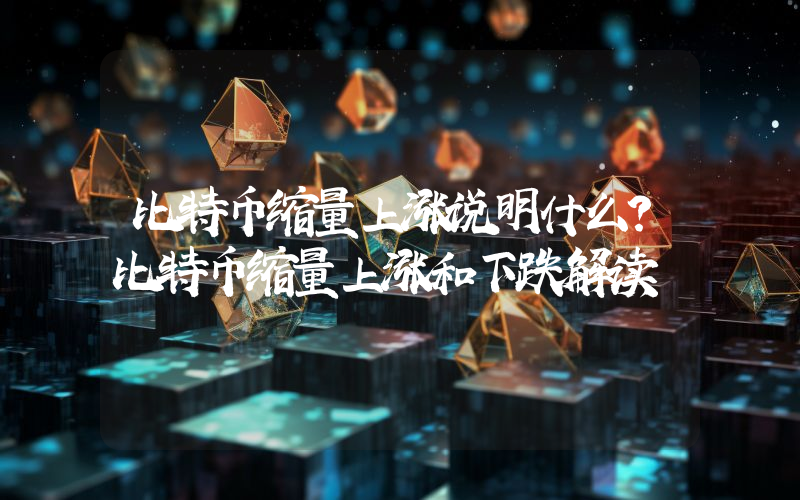 比特币缩量上涨说明什么？比特币缩量上涨和下跌解读