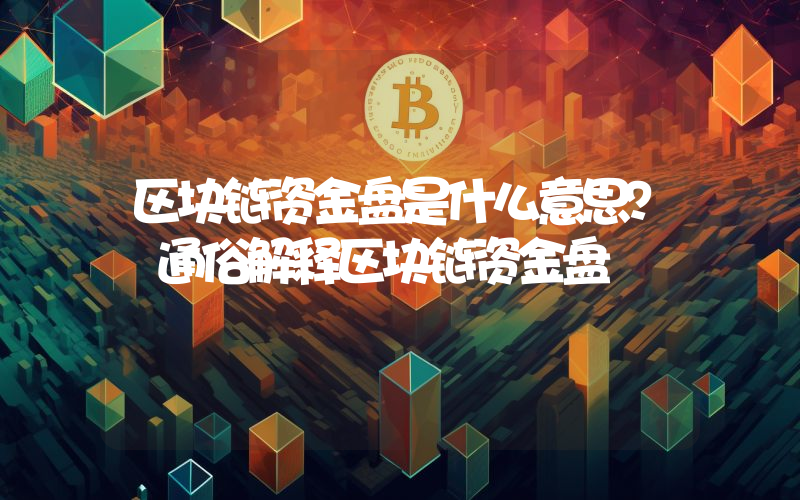 区块链资金盘是什么意思？ 通俗解释区块链资金盘