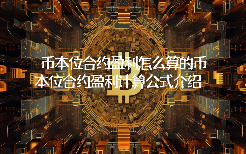 币本位合约盈利怎么算的币本位合约盈利计算公式介绍