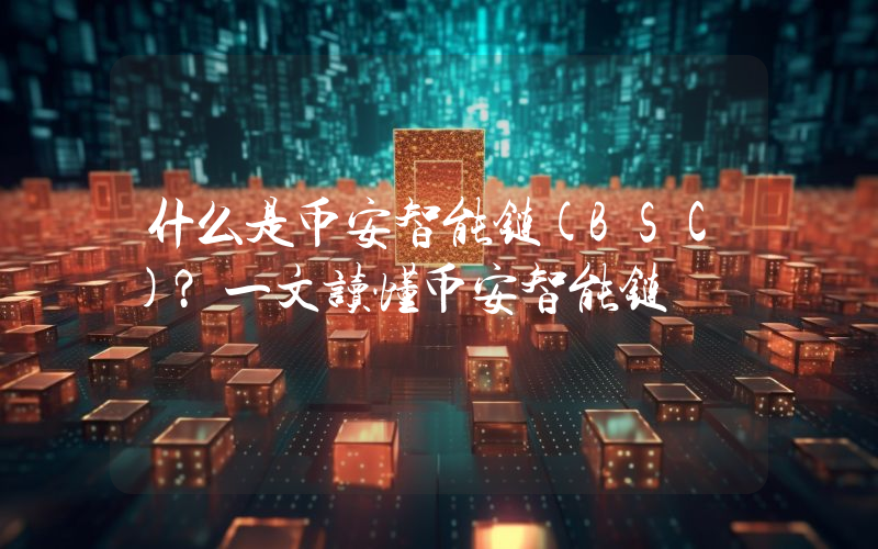 什么是币安智能链(BSC)？一文读懂币安智能链
