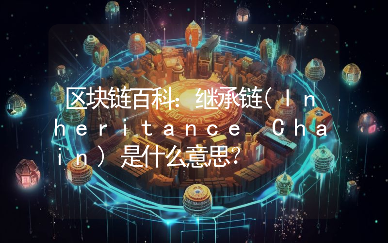 区块链百科：继承链(Inheritance Chain)是什么意思？