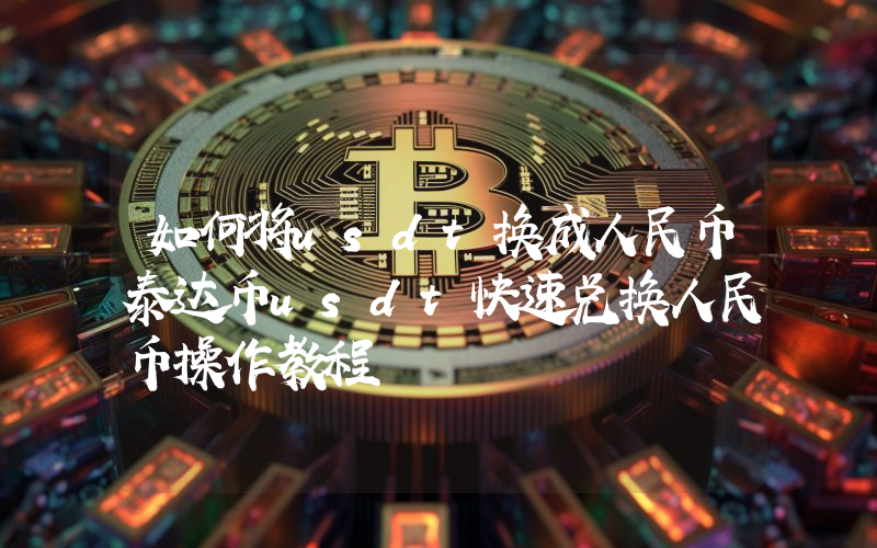 如何将usdt换成人民币泰达币usdt快速兑换人民币操作教程