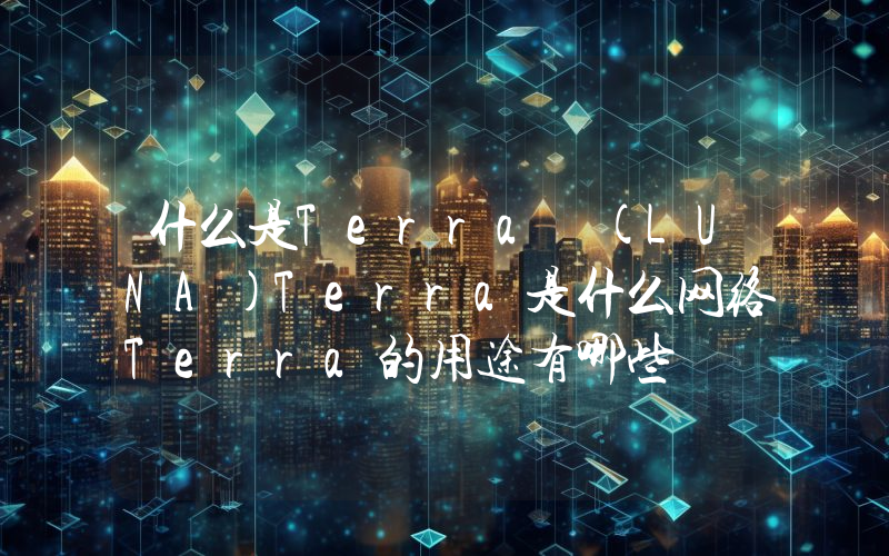 什么是Terra (LUNA)Terra是什么网络Terra的用途有哪些