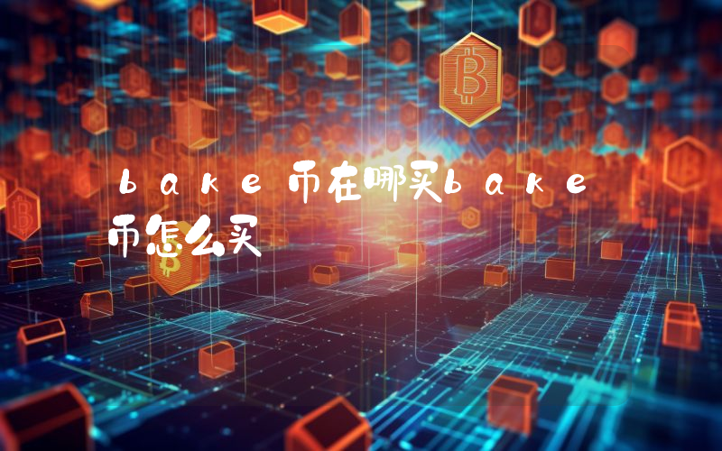 bake币在哪买bake币怎么买