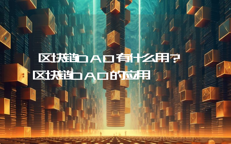 区块链DAO有什么用？ 区块链DAO的应用