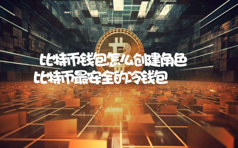 比特币钱包怎么创建角色 比特币最安全的冷钱包