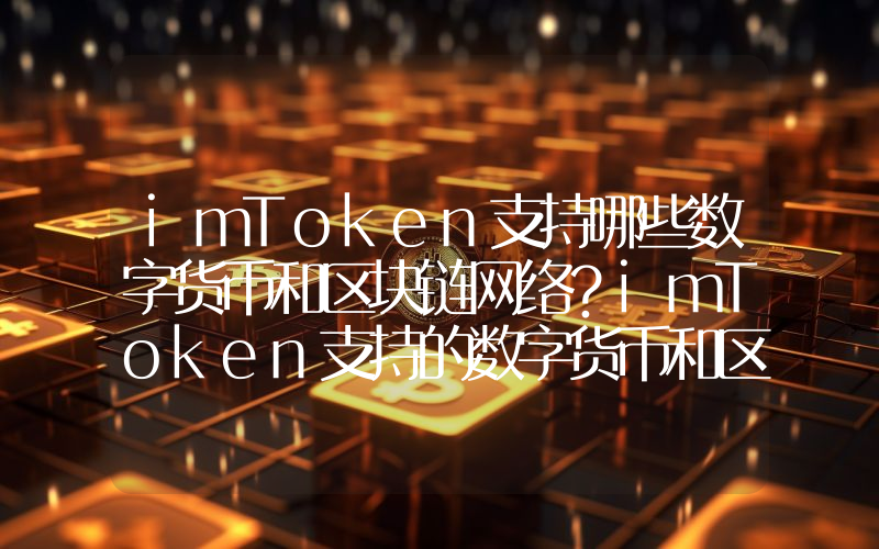 imToken支持哪些数字货币和区块链网络？imToken支持的数字货币和区块链网络盘点