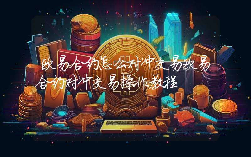 欧易合约怎么对冲交易欧易合约对冲交易操作教程