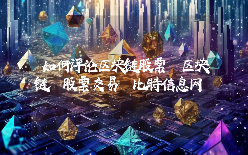 如何评论区块链股票 区块链 股票交易 比特信息网