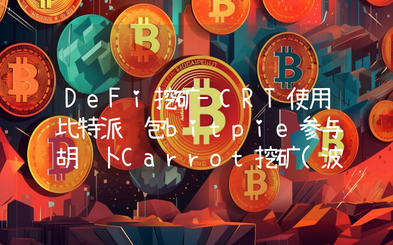 DeFi挖矿-CRT使用比特派钱包bitpie参与胡萝卜Carrot挖矿(波场系)