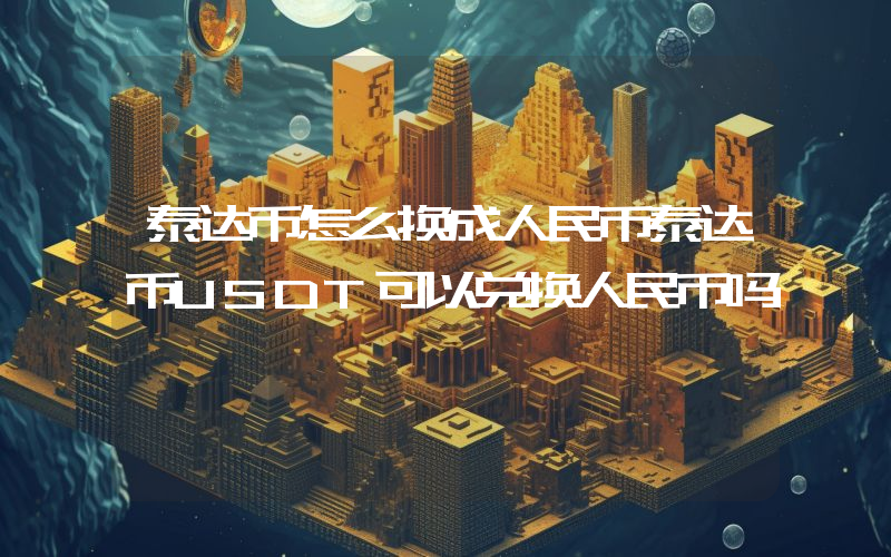 泰达币怎么换成人民币泰达币USDT可以兑换人民币吗