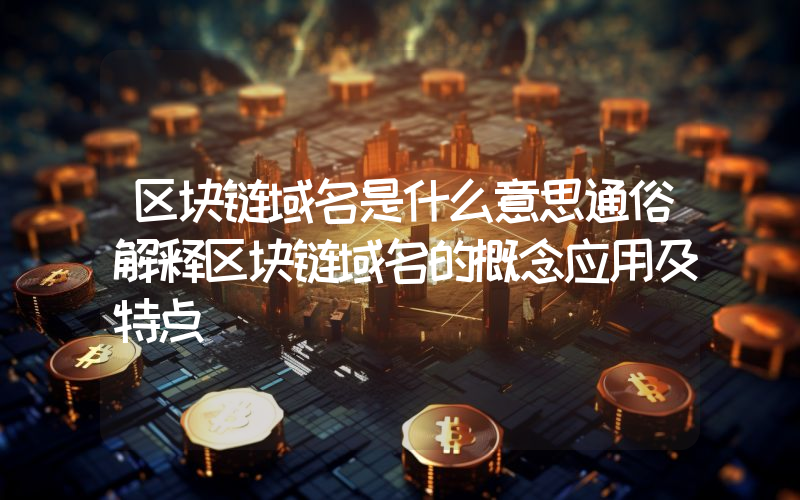 区块链域名是什么意思通俗解释区块链域名的概念应用及特点