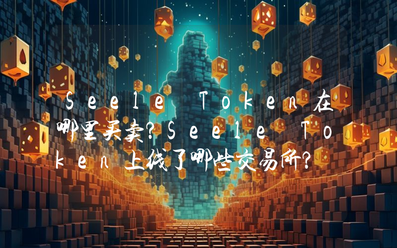 Seele Token在哪里买卖？Seele Token上线了哪些交易所？