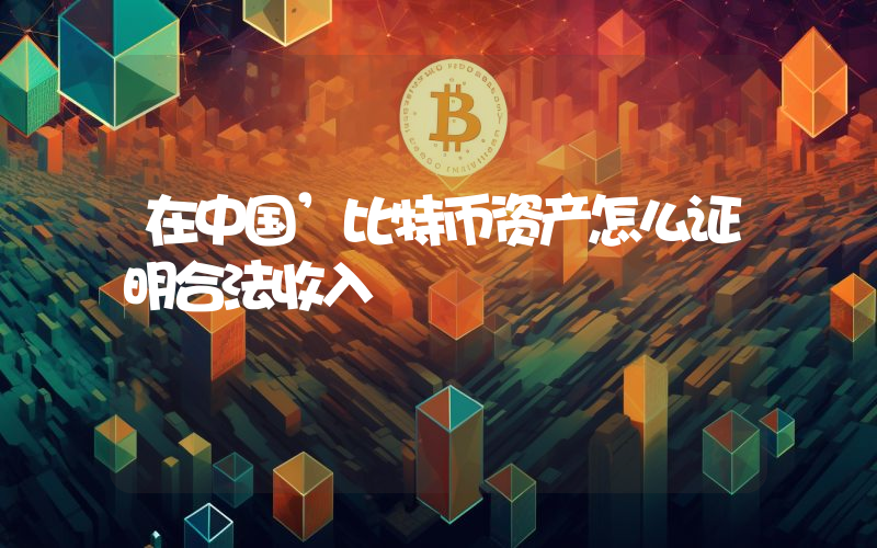 在中国’比特币资产怎么证明合法收入