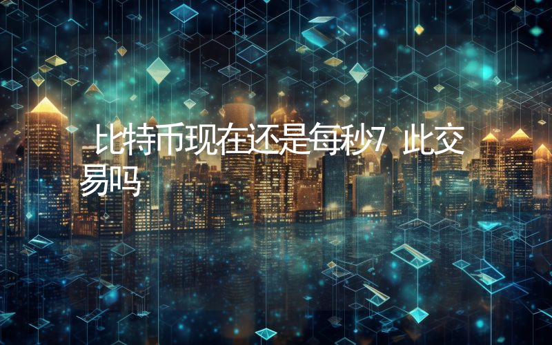 比特币现在还是每秒7此交易吗