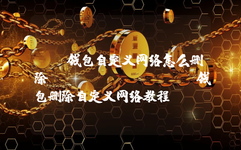 TP钱包自定义网络怎么删除TokenPocket钱包删除自定义网络教程