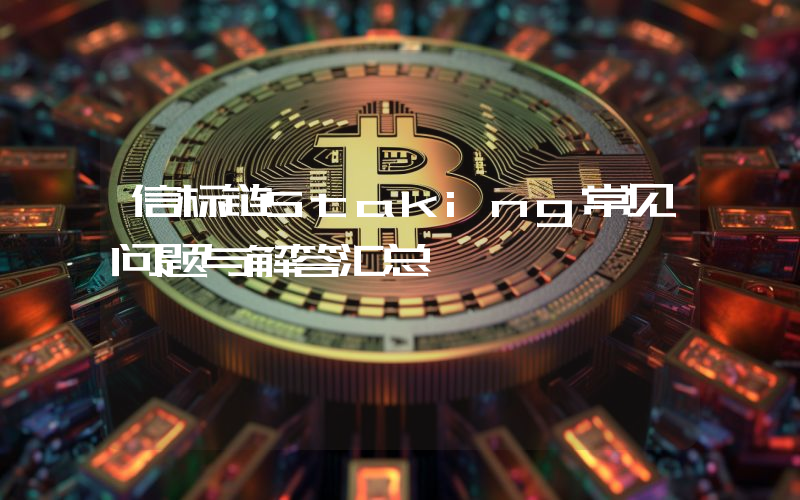 信标链Staking常见问题与解答汇总