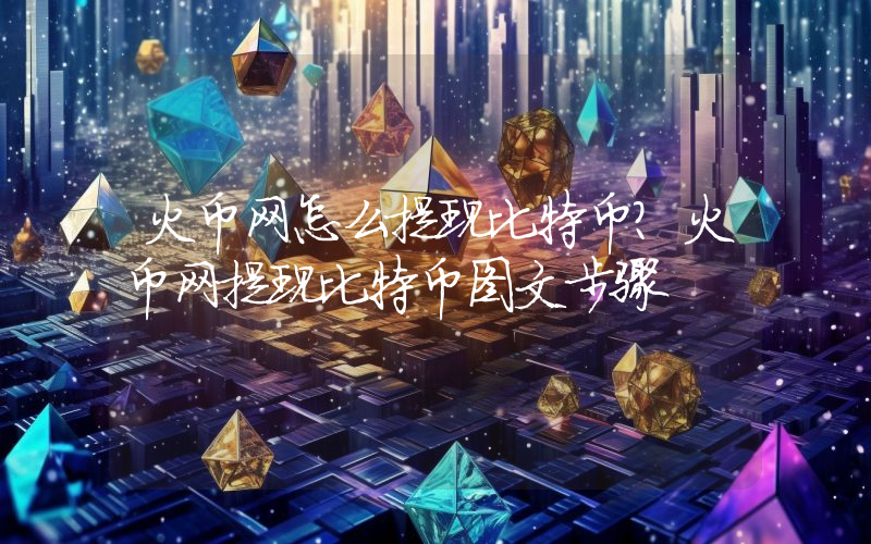 火币网怎么提现比特币？火币网提现比特币图文步骤