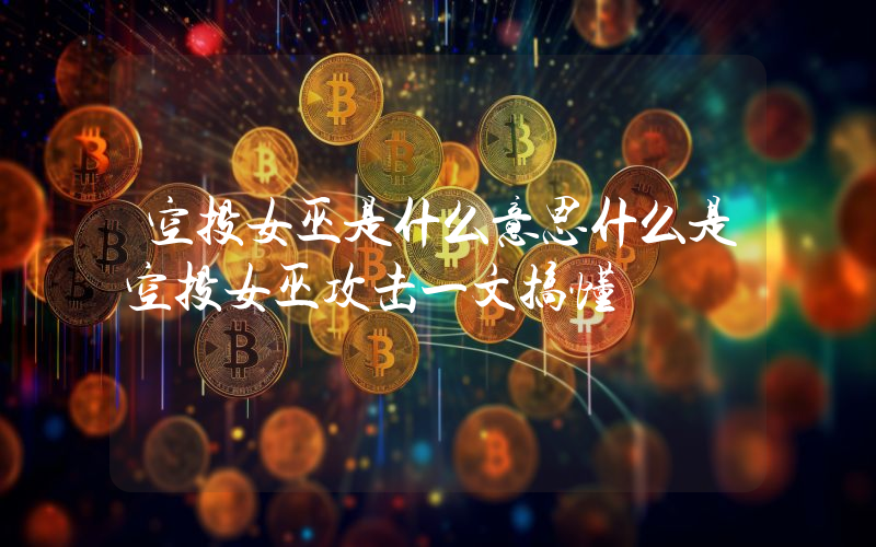 空投女巫是什么意思什么是空投女巫攻击一文搞懂