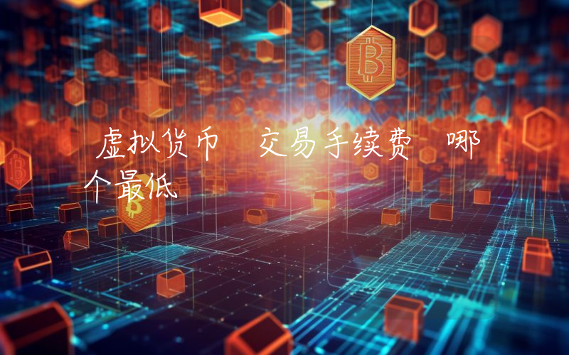 虚拟货币 交易手续费 哪个最低