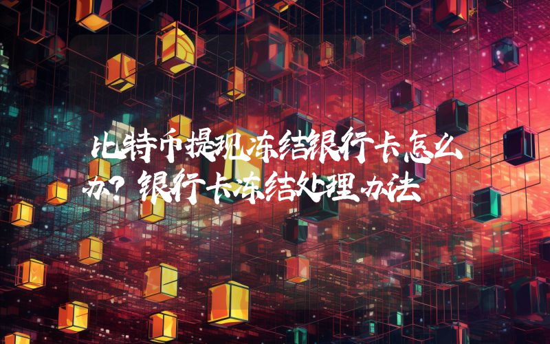 比特币提现冻结银行卡怎么办？银行卡冻结处理办法