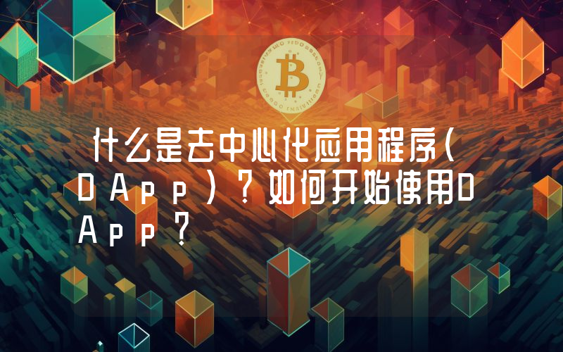 什么是去中心化应用程序(DApp)？如何开始使用DApp？