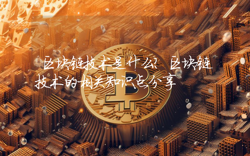 区块链技术是什么？区块链技术的相关知识点分享