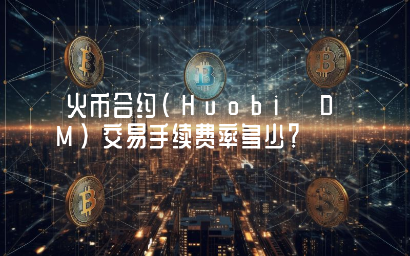 火币合约(Huobi DM)交易手续费率多少？
