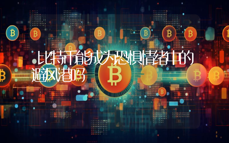 比特币能成为恐惧情绪中的避风港吗