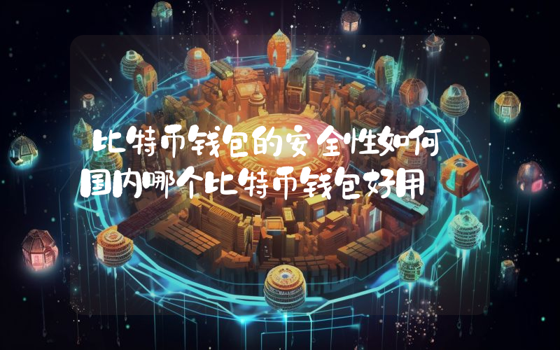 比特币钱包的安全性如何 国内哪个比特币钱包好用