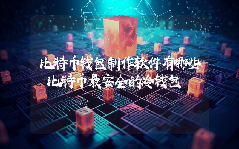 比特币钱包制作软件有哪些 比特币最安全的冷钱包