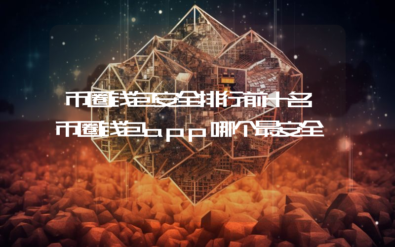 币圈钱包安全排行前十名 币圈钱包app哪个最安全