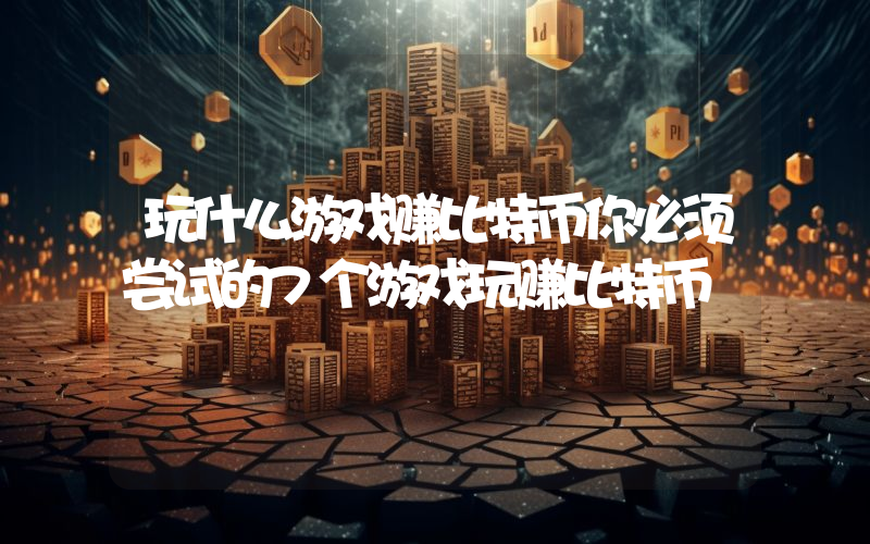 玩什么游戏赚比特币你必须尝试的7个游戏玩赚比特币