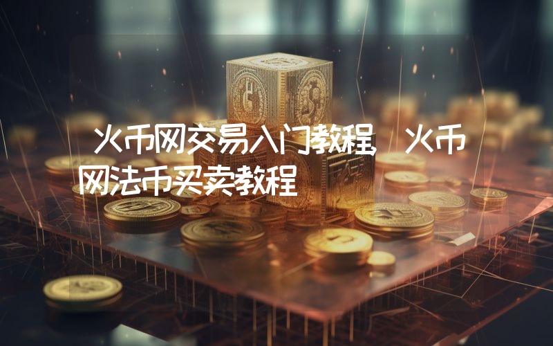 火币网交易入门教程,火币网法币买卖教程
