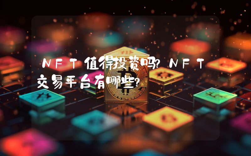 NFT值得投资吗？NFT交易平台有哪些？