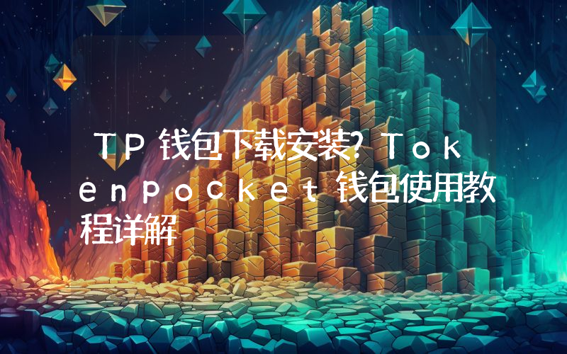TP钱包下载安装？Tokenpocket钱包使用教程详解