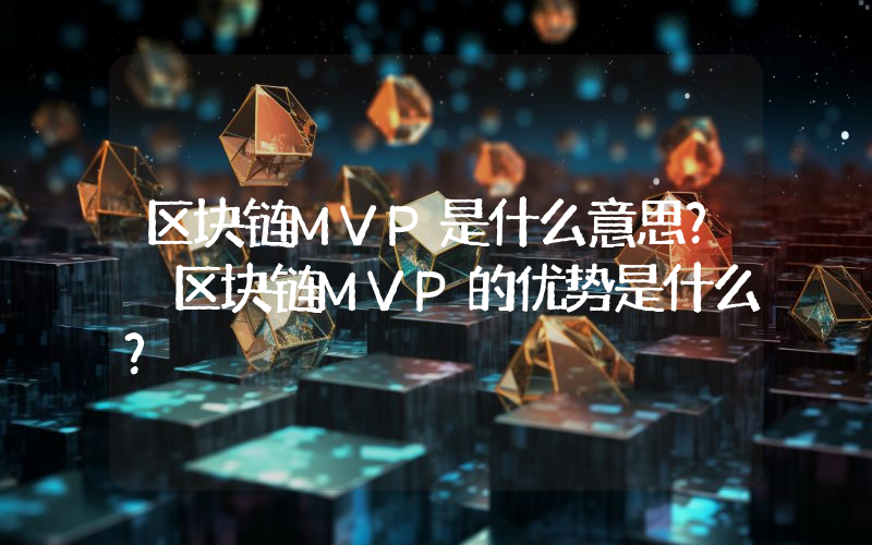 区块链MVP是什么意思？ 区块链MVP的优势是什么？
