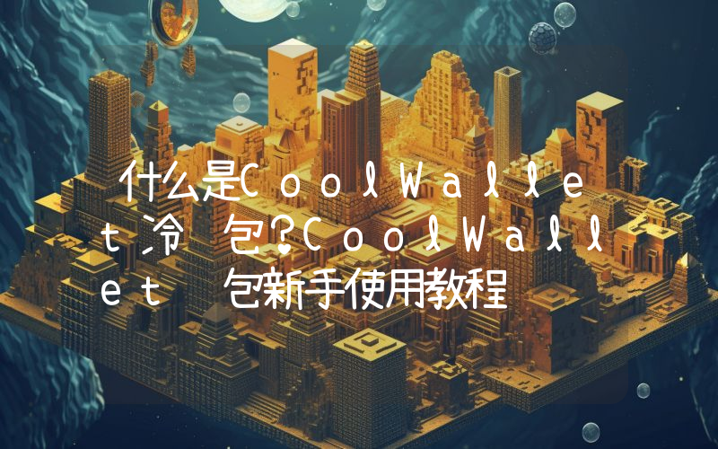 什么是CoolWallet冷钱包？CoolWallet钱包新手使用教程