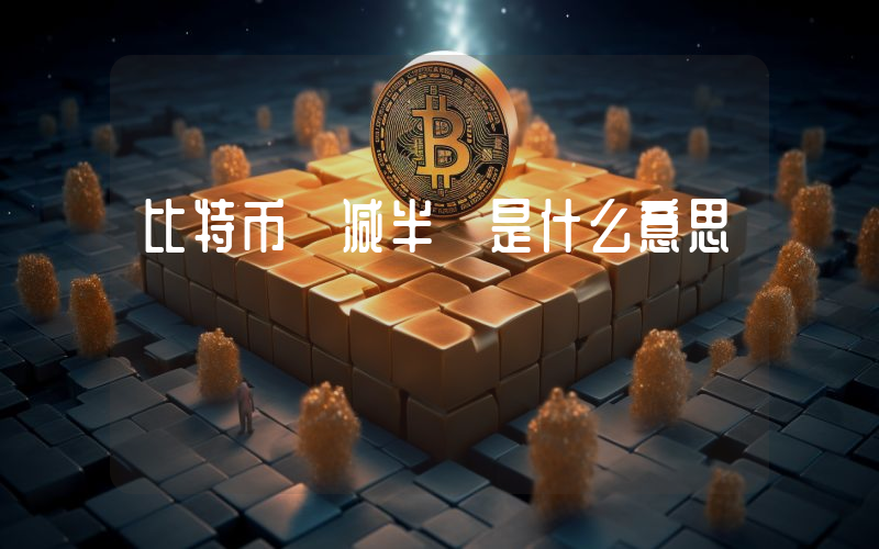 比特币 减半 是什么意思