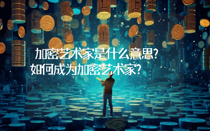 加密艺术家是什么意思？ 如何成为加密艺术家？