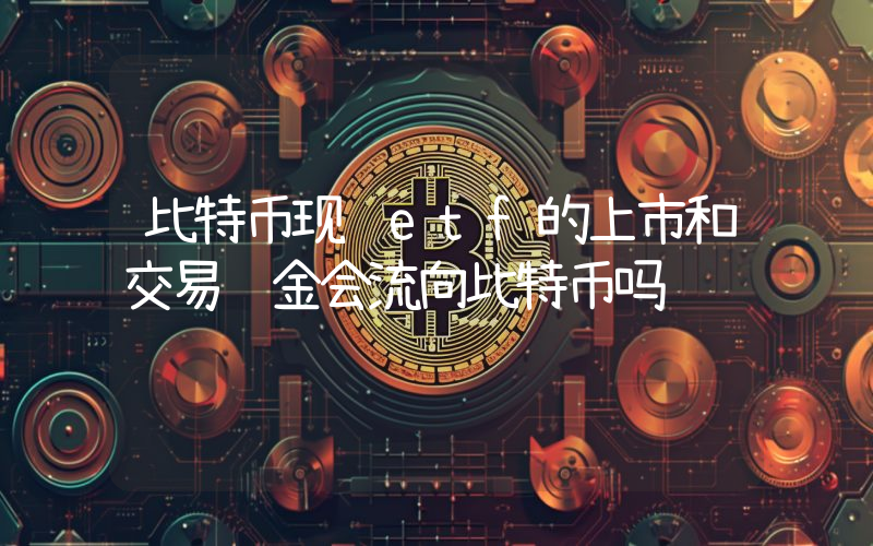 比特币现货etf的上市和交易资金会流向比特币吗