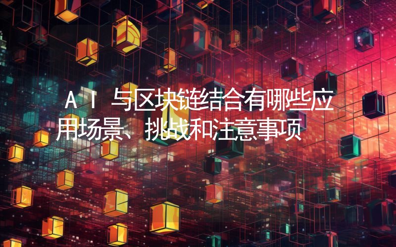 AI与区块链结合有哪些应用场景、挑战和注意事项