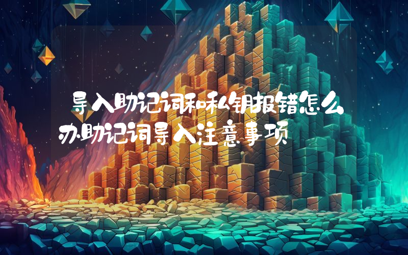 导入助记词和私钥报错怎么办助记词导入注意事项