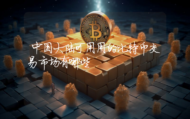 中国大陆可用用的比特币交易市场有哪些