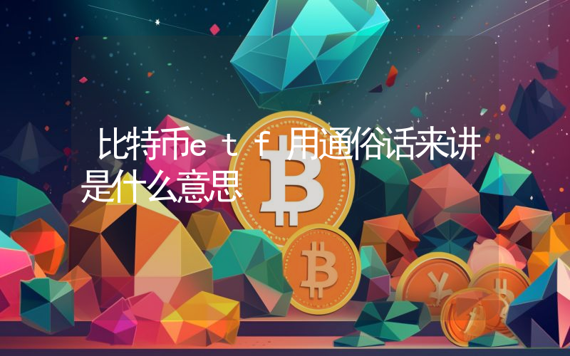 比特币etf用通俗话来讲是什么意思