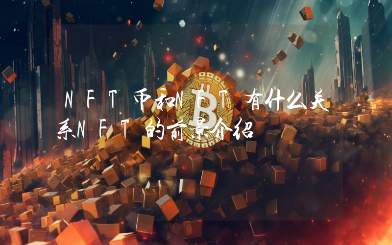 NFT币和NFT有什么关系NFT的前景介绍