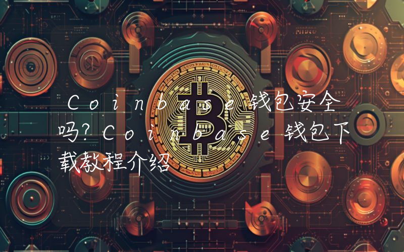 Coinbase钱包安全吗？Coinbase钱包下载教程介绍