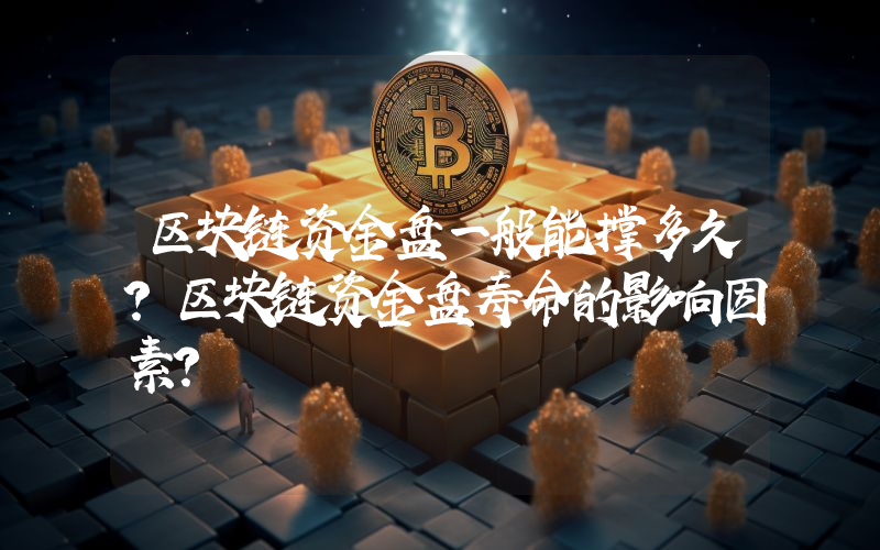 区块链资金盘一般能撑多久？区块链资金盘寿命的影响因素？
