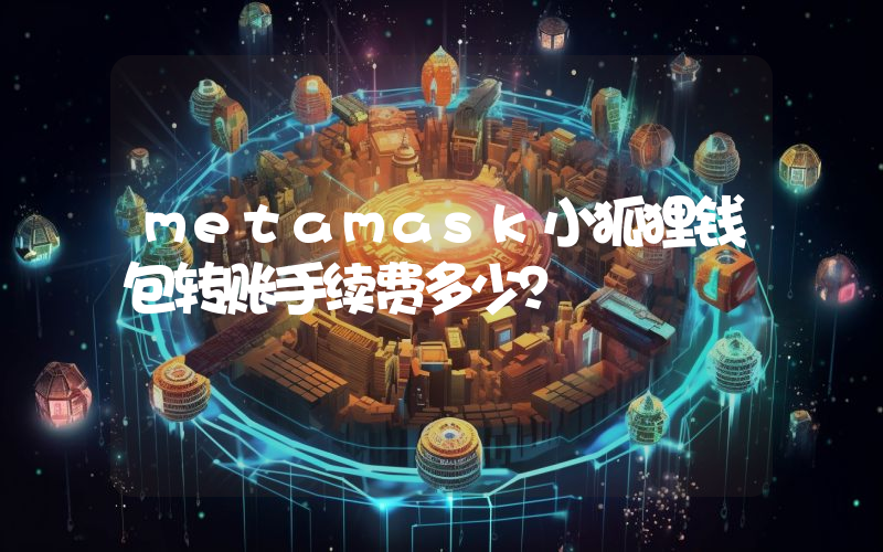 metamask小狐狸钱包转账手续费多少？