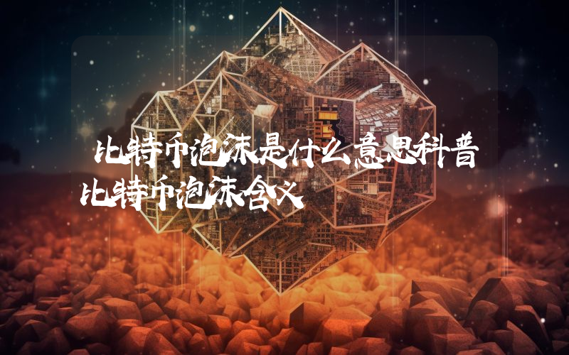 比特币泡沫是什么意思科普比特币泡沫含义